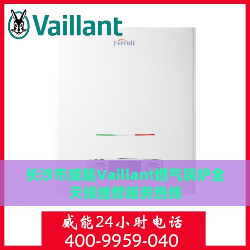 长沙市威能Vaillant燃气锅炉全天候维修服务热线