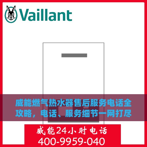 威能燃气热水器售后服务电话全攻略，电话、服务细节一网打尽