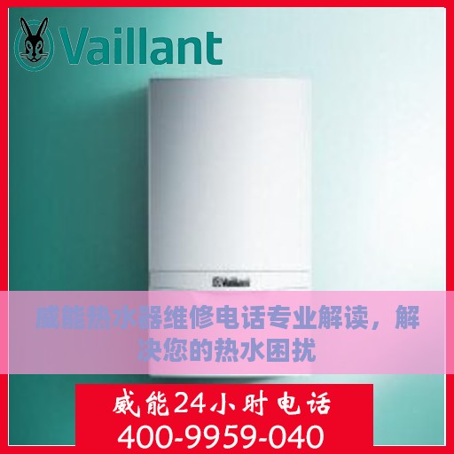 威能热水器维修电话专业解读，解决您的热水困扰