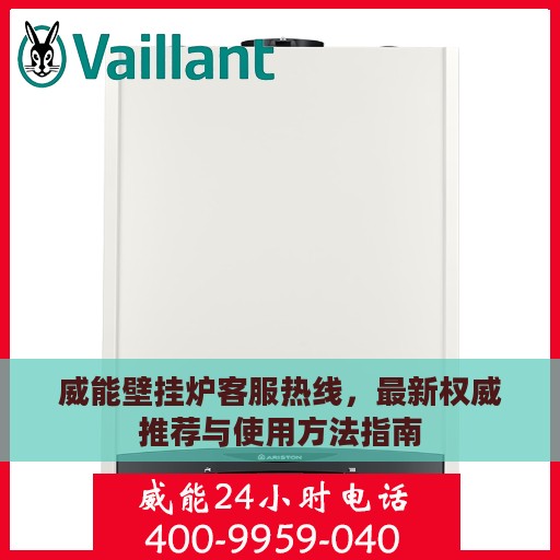 威能壁挂炉客服热线，最新权威推荐与使用方法指南