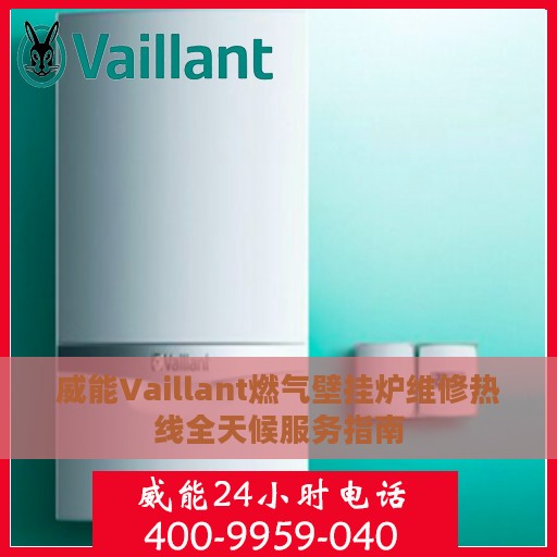 威能Vaillant燃气壁挂炉维修热线全天候服务指南