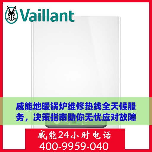 威能地暖锅炉维修热线全天候服务，决策指南助你无忧应对故障！