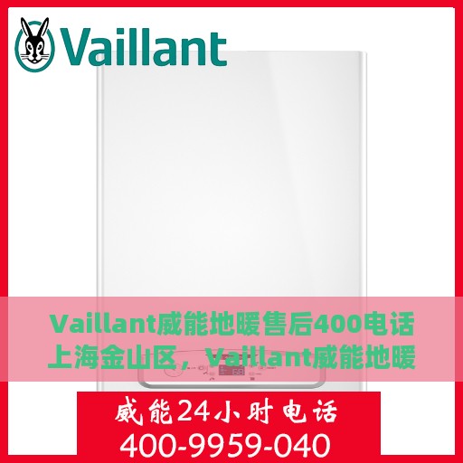 Vaillant威能地暖售后400电话上海金山区，Vaillant威能地暖上海金山区售后服务热线400电话专业维修团队为您解决采暖问题