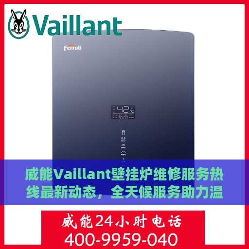 威能Vaillant壁挂炉维修服务热线最新动态，全天候服务助力温暖家居