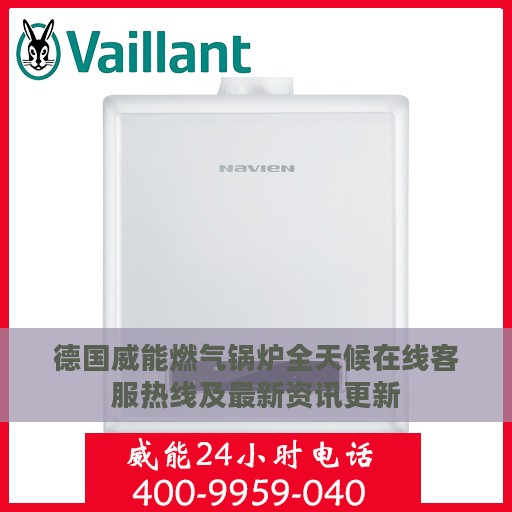 德国威能燃气锅炉全天候在线客服热线及最新资讯更新