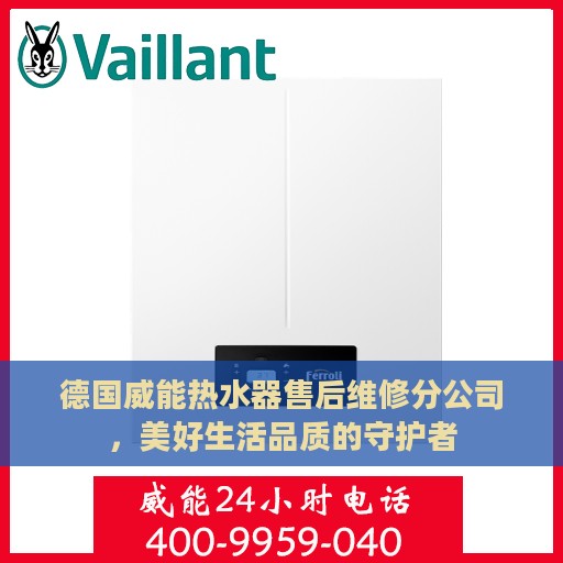德国威能热水器售后维修分公司，美好生活品质的守护者