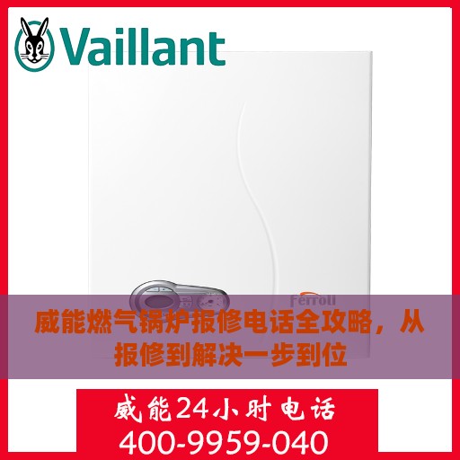 威能燃气锅炉报修电话全攻略，从报修到解决一步到位
