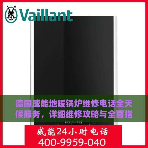德国威能地暖锅炉维修电话全天候服务，详细维修攻略与全面指导