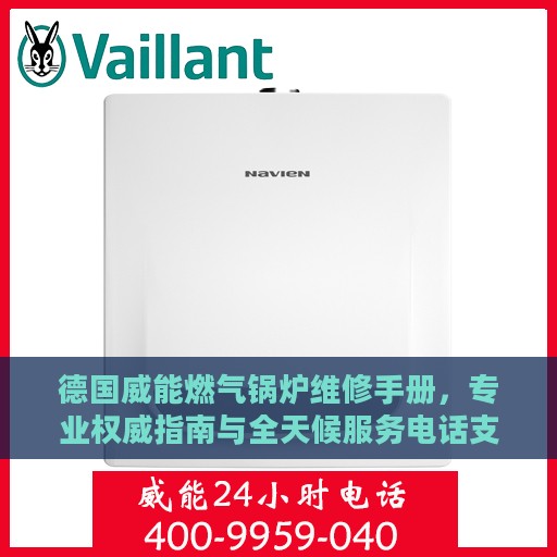 德国威能燃气锅炉维修手册，专业权威指南与全天候服务电话支持