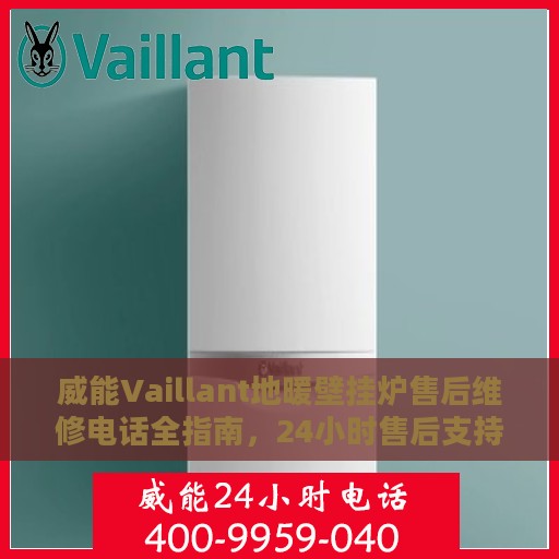 威能Vaillant地暖壁挂炉售后维修电话全指南，24小时售后支持一览