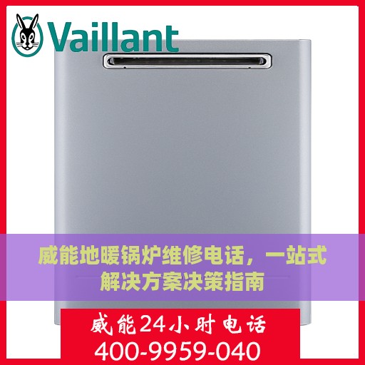 威能地暖锅炉维修电话，一站式解决方案决策指南