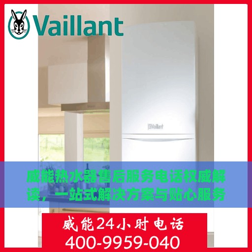 威能热水器售后服务电话权威解读，一站式解决方案与贴心服务体验