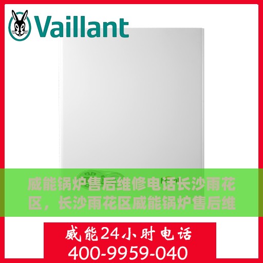 威能锅炉售后维修电话长沙雨花区，长沙雨花区威能锅炉售后维修服务热线