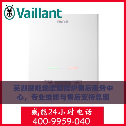 芜湖威能地暖壁挂炉售后服务中心，专业维修与售后支持总部