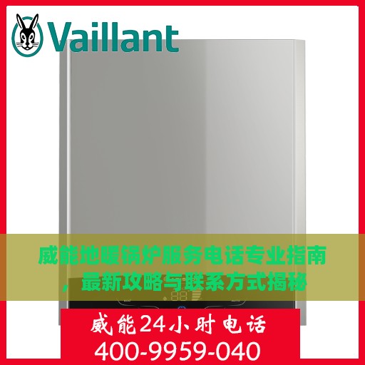 威能地暖锅炉服务电话专业指南，最新攻略与联系方式揭秘