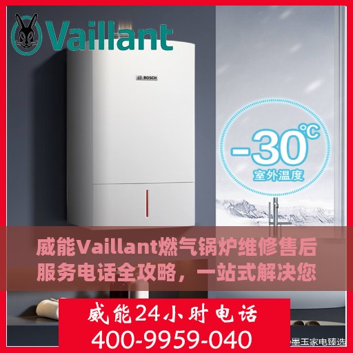 威能Vaillant燃气锅炉维修售后服务电话全攻略，一站式解决您的维修难题