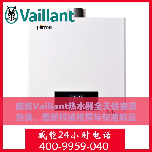 威能Vaillant热水器全天候客服热线，最新权威推荐与快速响应服务