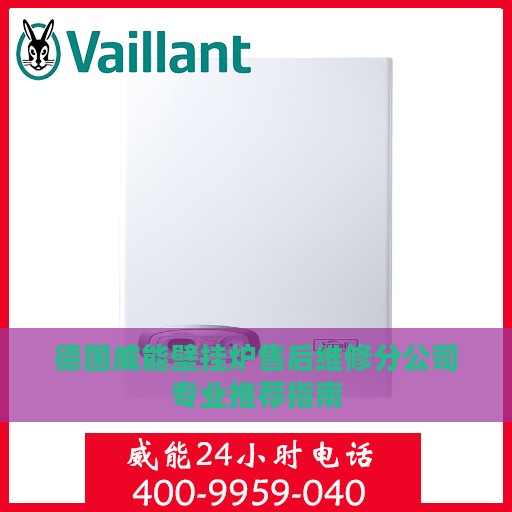 德国威能壁挂炉售后维修分公司专业推荐指南