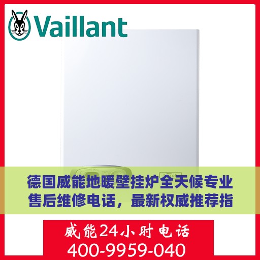 德国威能地暖壁挂炉全天候专业售后维修电话，最新权威推荐指南