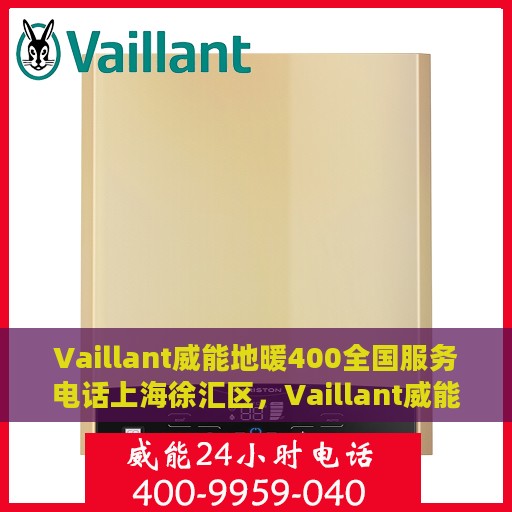 Vaillant威能地暖400全国服务电话上海徐汇区，Vaillant威能地暖全国服务热线，上海徐汇区专业维修与咨询