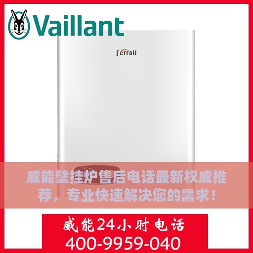 威能壁挂炉售后电话最新权威推荐，专业快速解决您的需求！