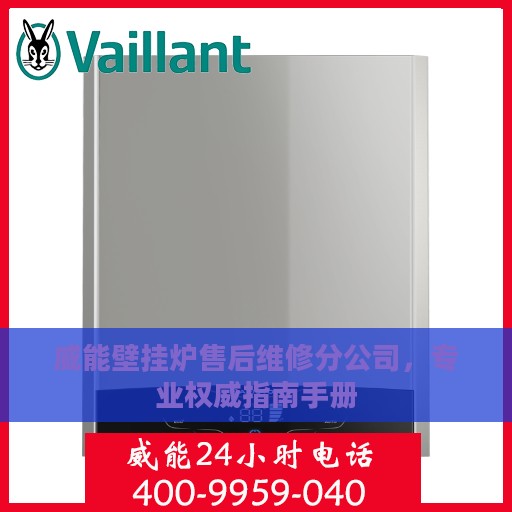 威能壁挂炉售后维修分公司，专业权威指南手册