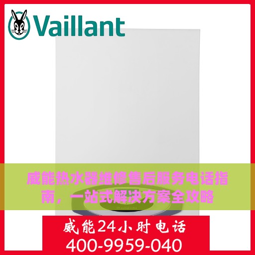 威能热水器维修售后服务电话指南，一站式解决方案全攻略