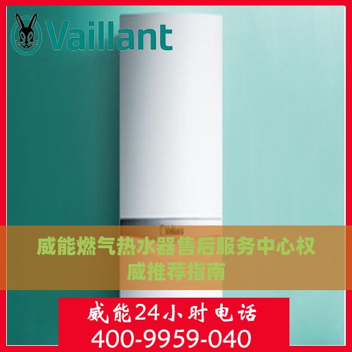 威能燃气热水器售后服务中心权威推荐指南