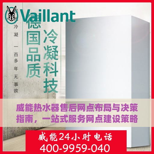 威能热水器售后网点布局与决策指南，一站式服务网点建设策略解析