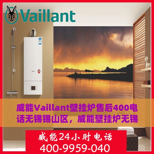 威能Vaillant壁挂炉售后400电话无锡锡山区，威能壁挂炉无锡锡山区售后热线，专业维修与技术支持团队为您服务