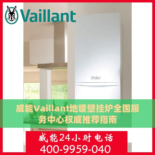 威能Vaillant地暖壁挂炉全国服务中心权威推荐指南