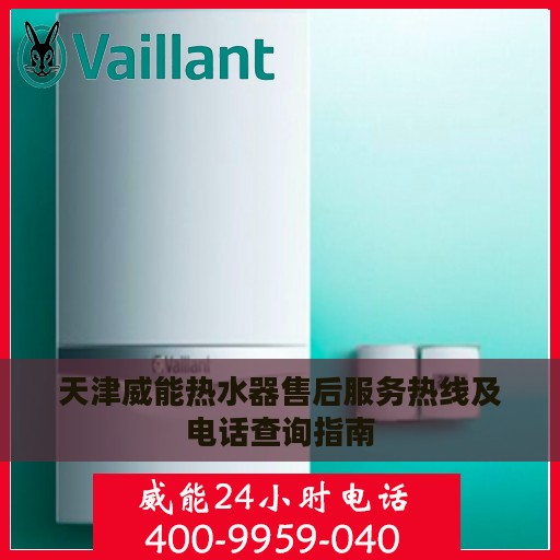 天津威能热水器售后服务热线及电话查询指南