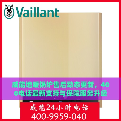 威能地暖锅炉售后动态更新，400电话最新支持与保障服务升级