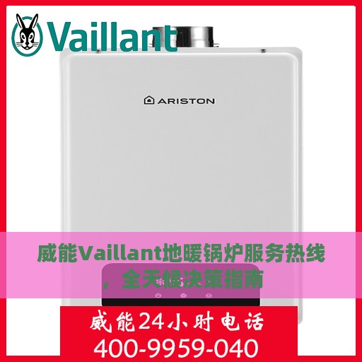 威能Vaillant地暖锅炉服务热线，全天候决策指南