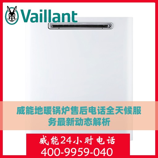 威能地暖锅炉售后电话全天候服务最新动态解析