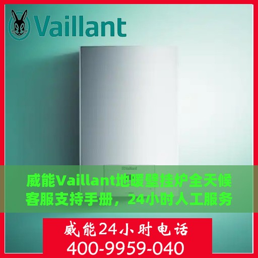 威能Vaillant地暖壁挂炉全天候客服支持手册，24小时人工服务详解