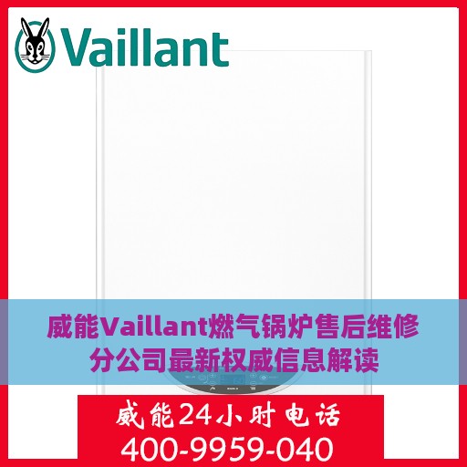 威能Vaillant燃气锅炉售后维修分公司最新权威信息解读