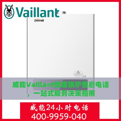 威能Vaillant地暖锅炉售后电话，一站式服务决策指南