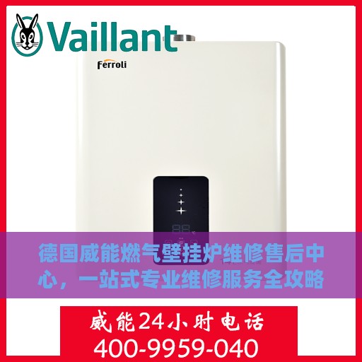 德国威能燃气壁挂炉维修售后中心，一站式专业维修服务全攻略