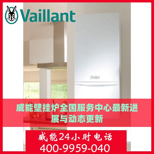 威能壁挂炉全国服务中心最新进展与动态更新
