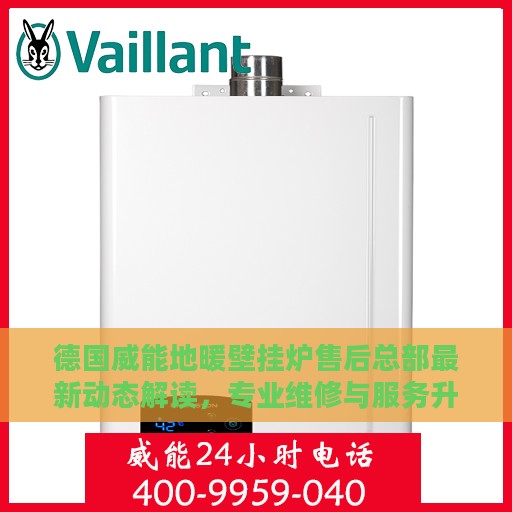 德国威能地暖壁挂炉售后总部最新动态解读，专业维修与服务升级