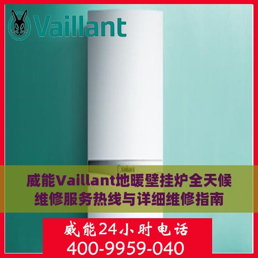 威能Vaillant地暖壁挂炉全天候维修服务热线与详细维修指南