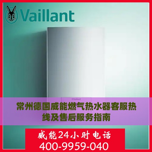 常州德国威能燃气热水器客服热线及售后服务指南