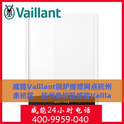 威能Vaillant锅炉维修网点杭州余杭区，杭州余杭区威能Vaillant锅炉专业维修网点服务一览