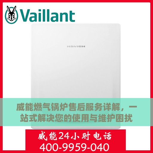 威能燃气锅炉售后服务详解，一站式解决您的使用与维护困扰