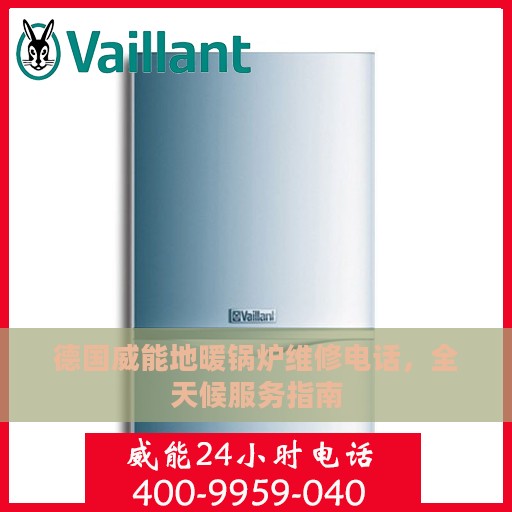 德国威能地暖锅炉维修电话，全天候服务指南