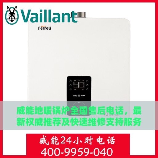 威能地暖锅炉全国售后电话，最新权威推荐及快速维修支持服务