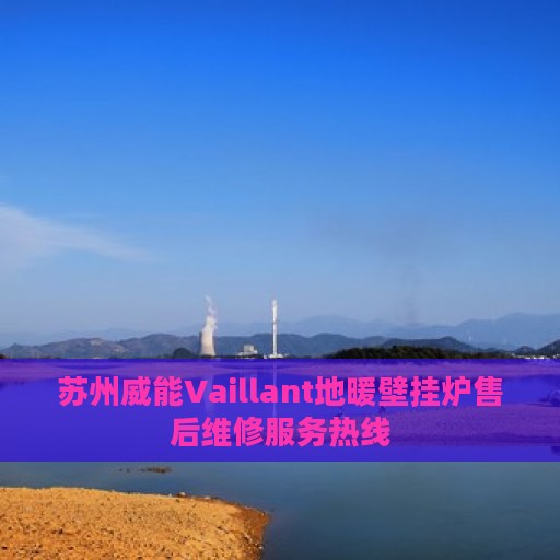 苏州威能Vaillant地暖壁挂炉售后维修服务热线