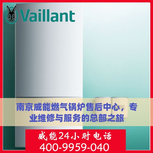 南京威能燃气锅炉售后中心，专业维修与服务的总部之旅