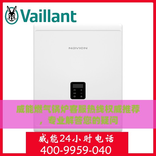 威能燃气锅炉客服热线权威推荐，专业解答您的疑问